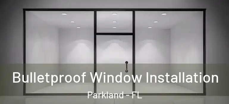  Bulletproof Window Installation Parkland - FL